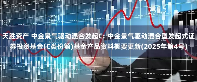 天胜资产 中金景气驱动混合发起C: 中金景气驱动混合型发起式证券投资基金(C类份额)基金产品资料概要更新(2025年第4号)