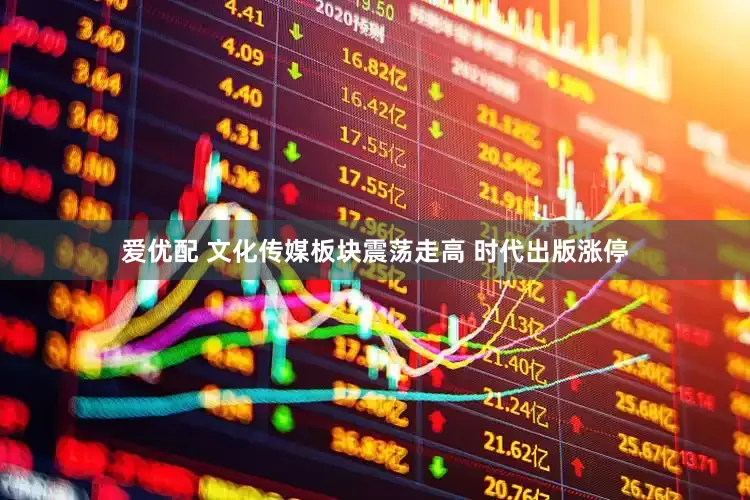 爱优配 文化传媒板块震荡走高 时代出版涨停