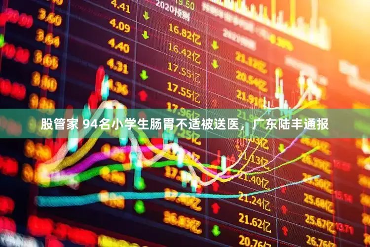 股管家 94名小学生肠胃不适被送医，广东陆丰通报