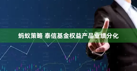 蚂蚁策略 泰信基金权益产品业绩分化