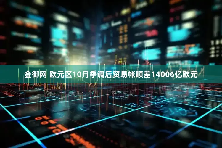 金御网 欧元区10月季调后贸易帐顺差14006亿欧元