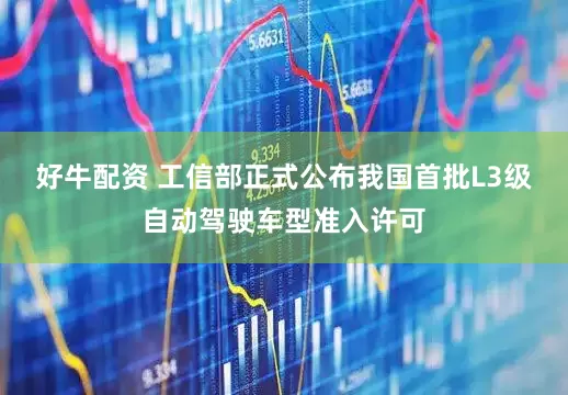 好牛配资 工信部正式公布我国首批L3级自动驾驶车型准入许可