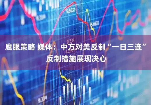鹰眼策略 媒体：中方对美反制“一日三连” 反制措施展现决心